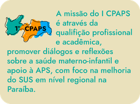 O I Congresso Paraibano de Atenção Primária à Saúde - I CPAPS parece ter como missão fortalecer a Estratégia Saúde da Família nas Redes de Atenção à Saúde e na Primeira Infância na Paraíba. Por meio de uma programação diversificada, que inclui cursos de qualificação, oficinas, palestras, mesas-redondas e apresentação de projetos de intervenção, o congresso busca aprimorar o conhecimento e as práticas dos profissionais da área de saúde, especialmente aqueles que atuam na atenção primária.